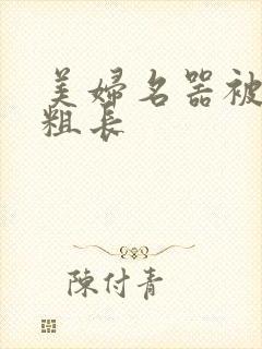 美妇名器被硕大粗长