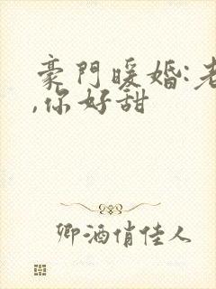 豪门暖婚:老婆,你好甜