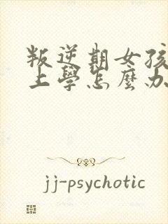 叛逆期女孩不想上学怎么办