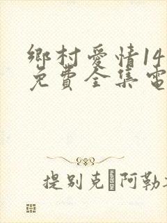 乡村爱情14部免费全集电视剧