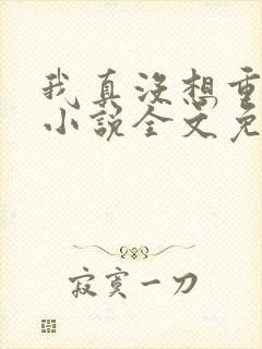 我真没想重生啊小说全文免费阅读无弹窗