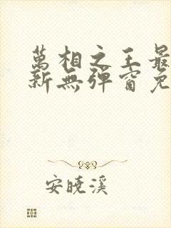 万相之王最新更新无弹窗免费阅读