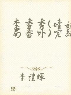 李秀秀(晴姨结局番外)完结阅读无弹窗