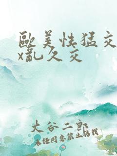 欧美性猛交xxx乱久交