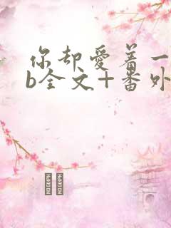 你却爱着一个sb全文+番外无删减在线阅读