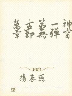 万古第一神最新章节无弹窗阅读