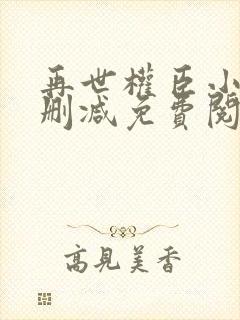 再世权臣小说无删减免费阅读