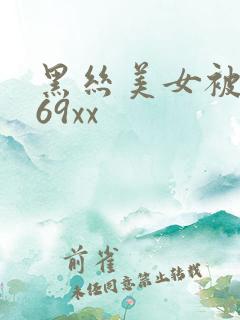 黑丝美女被爆操69xx