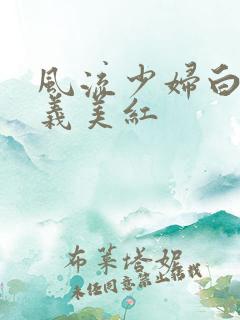 风流少妇白洁高义美红