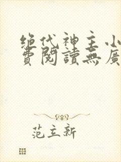 绝代神主小说免费阅读无广告