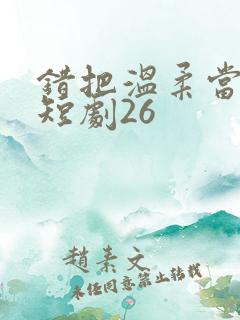 错把温柔当情深短剧26