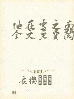 他在云之南小说全文免费阅读无删减