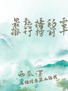 最热播的电视剧排行榜前十名