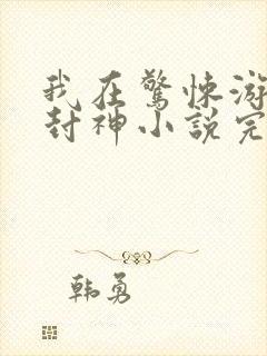 我在惊悚游戏里封神小说完整版下载txt