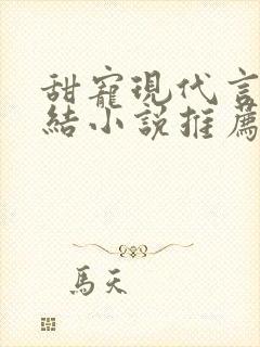 甜宠现代言情完结小说推荐
