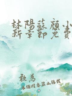 林阳苏颜小说最新章节免费下载