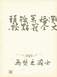 头号军婚:战少,轻点宠全文免费阅读