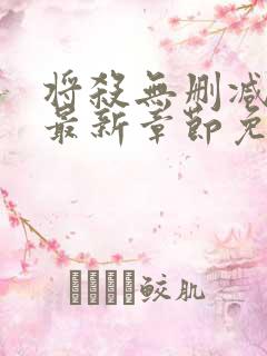 将杀无删减漫画最新章节免费阅读