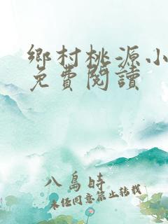乡村桃源小神医免费阅读