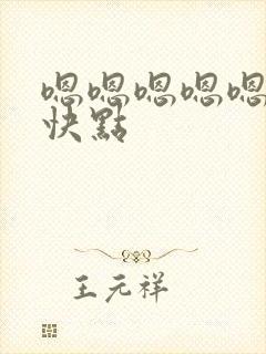 嗯嗯嗯嗯嗯啊啊快点