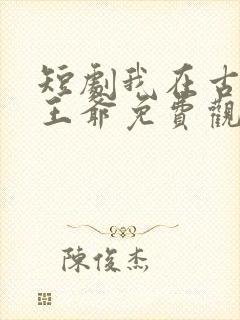 短剧我在古代当王爷免费观看全集