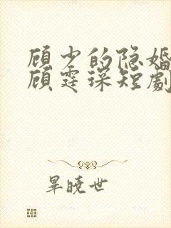 顾少的隐婚罪妻顾霆琛短剧