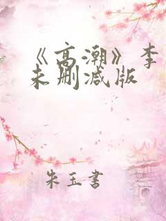《高潮》李小冉未删减版