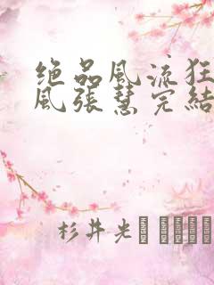 绝品风流狂医林风张慧完结版
