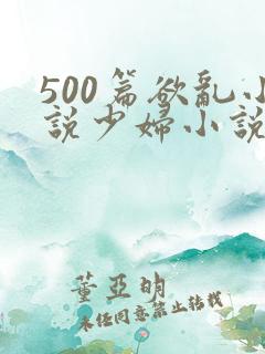 500篇欲乱小说少妇小说合集