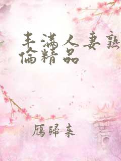 丰满人妻熟妇又伦精品