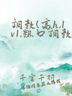 调教(高h,1v1,粗口调教)笔趣阁