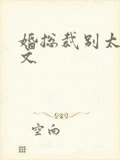 婚总裁别太坏全文
