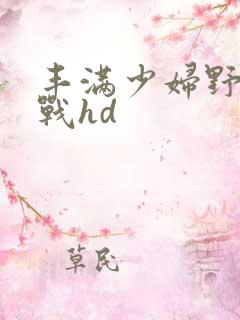 丰满少妇野外野战hd