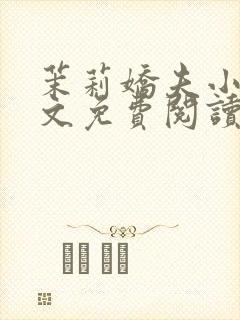 茉莉娇夫小说全文免费阅读