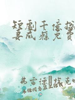 短剧千亿总裁追妻成瘾免费观看