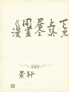 《同居上下铺》漫画全集免费观看