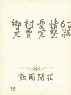 乡村爱情6高清免费完整版