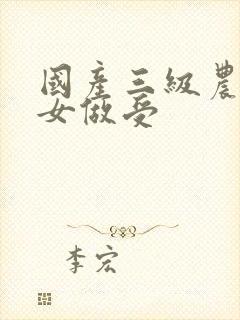 国产三级农村妇女做受