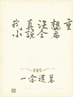 我真没想重生啊小说全篇