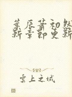 叶辰萧初然免最新章节更新