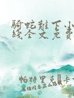 骑蛇难下小说在线全文免费阅读笔趣阁