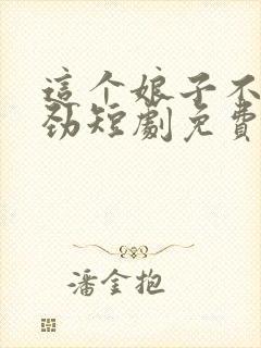 这个娘子不太对劲短剧免费