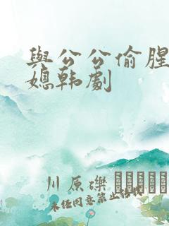 与公公偷腥的儿媳韩剧