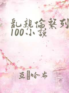 乱亲伦系列短篇100小说