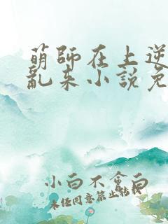萌师在上逆徒别乱来小说免费