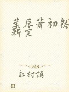 叶辰萧初然已更新完