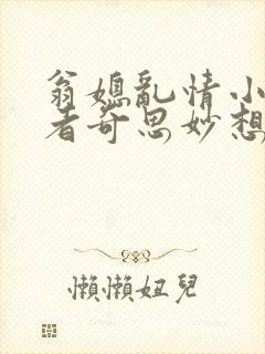 翁媳乱情小说作者奇思妙想