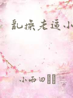 乱操老逼小说