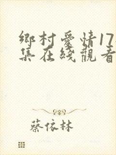 乡村爱情17全集在线观看免费完整版高清