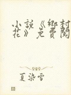 小说《乡村女人花》免费阅读